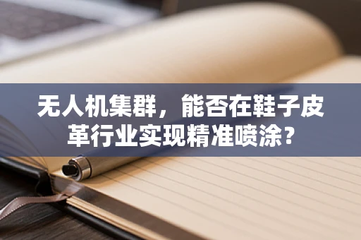 无人机集群，能否在鞋子皮革行业实现精准喷涂？
