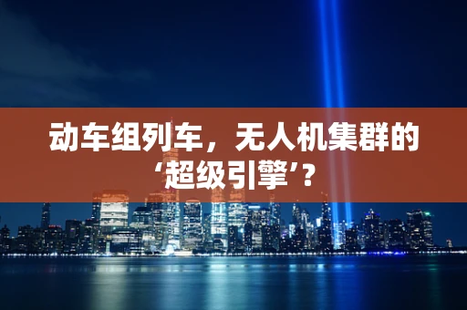 动车组列车，无人机集群的‘超级引擎’？