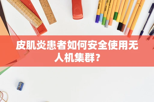 皮肌炎患者如何安全使用无人机集群？