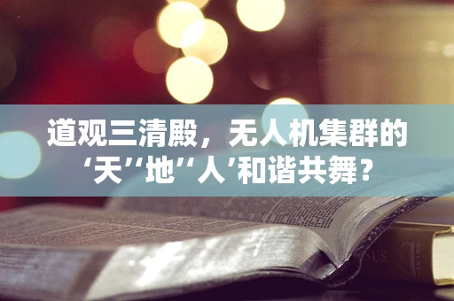 道观三清殿，无人机集群的‘天’‘地’‘人’和谐共舞？
