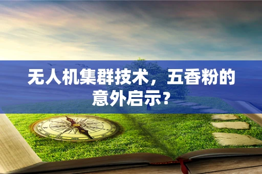 无人机集群技术，五香粉的意外启示？