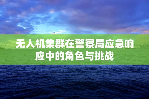 无人机集群在警察局应急响应中的角色与挑战
