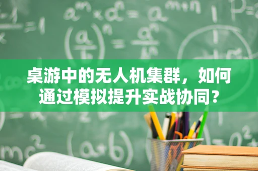 桌游中的无人机集群，如何通过模拟提升实战协同？