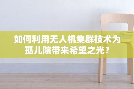 如何利用无人机集群技术为孤儿院带来希望之光？