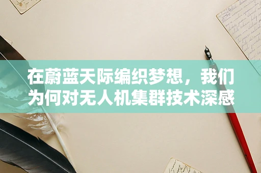 在蔚蓝天际编织梦想，我们为何对无人机集群技术深感敬佩？