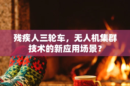 残疾人三轮车，无人机集群技术的新应用场景？