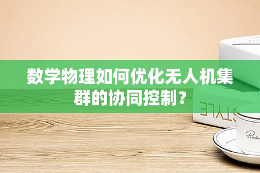 数学物理如何优化无人机集群的协同控制？