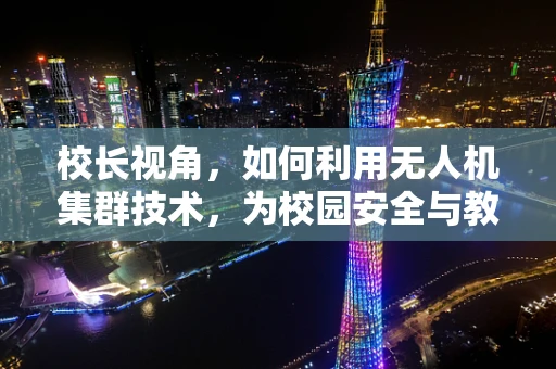 校长视角，如何利用无人机集群技术，为校园安全与教育创新赋能？