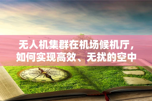 无人机集群在机场候机厅，如何实现高效、无扰的空中交通管理？