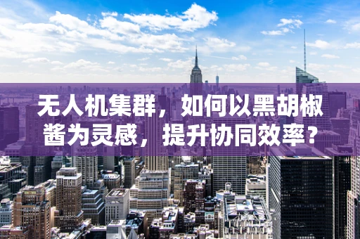 无人机集群，如何以黑胡椒酱为灵感，提升协同效率？