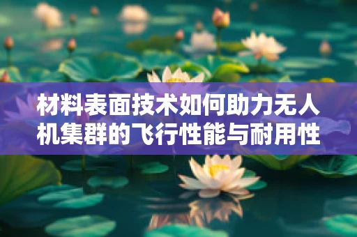 材料表面技术如何助力无人机集群的飞行性能与耐用性提升？