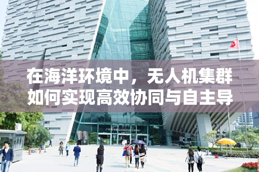在海洋环境中，无人机集群如何实现高效协同与自主导航？