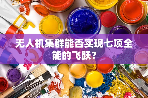 无人机集群能否实现七项全能的飞跃？