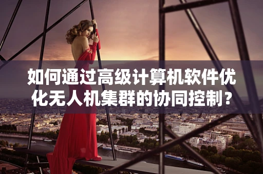 如何通过高级计算机软件优化无人机集群的协同控制？