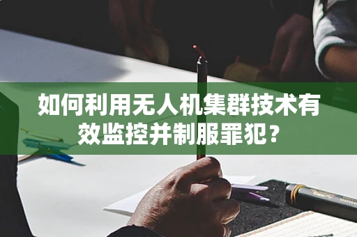 如何利用无人机集群技术有效监控并制服罪犯？