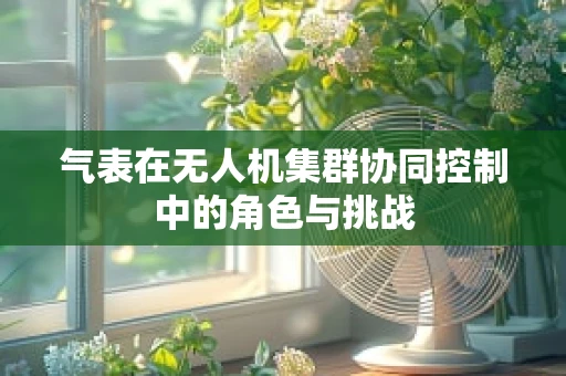 气表在无人机集群协同控制中的角色与挑战