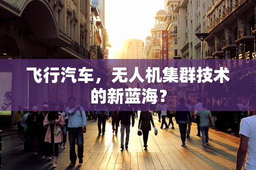 飞行汽车，无人机集群技术的新蓝海？