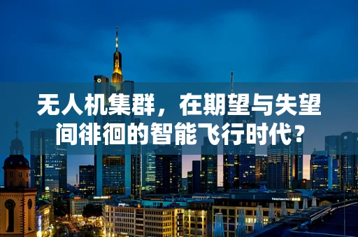 无人机集群，在期望与失望间徘徊的智能飞行时代？