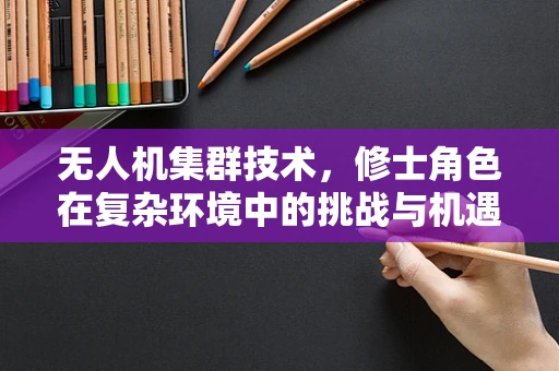 无人机集群技术，修士角色在复杂环境中的挑战与机遇？