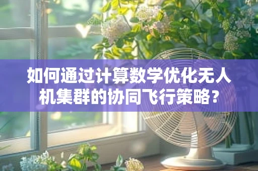 如何通过计算数学优化无人机集群的协同飞行策略？