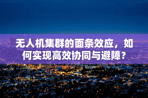 无人机集群的面条效应，如何实现高效协同与避障？