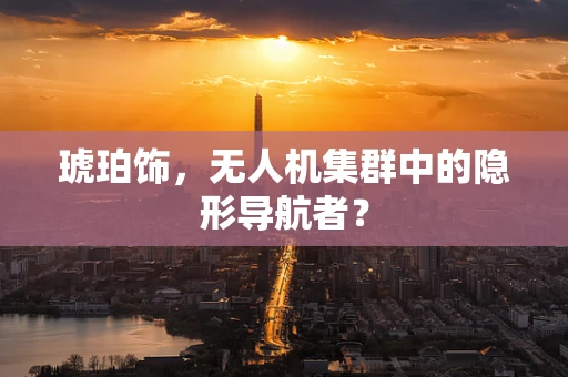 琥珀饰，无人机集群中的隐形导航者？