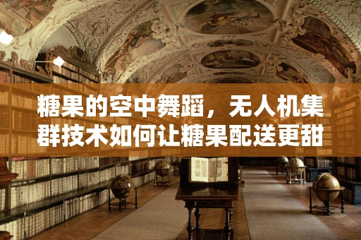 糖果的空中舞蹈，无人机集群技术如何让糖果配送更甜蜜？