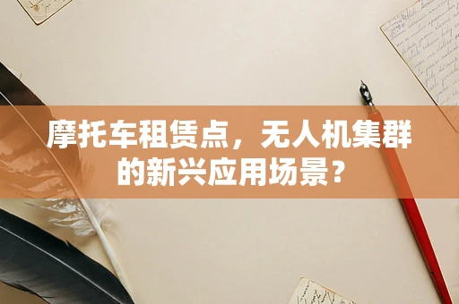 摩托车租赁点，无人机集群的新兴应用场景？