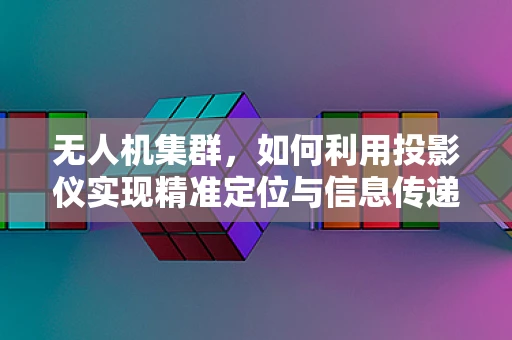无人机集群，如何利用投影仪实现精准定位与信息传递？