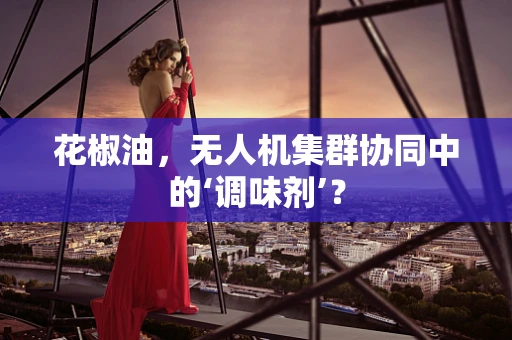 花椒油，无人机集群协同中的‘调味剂’？