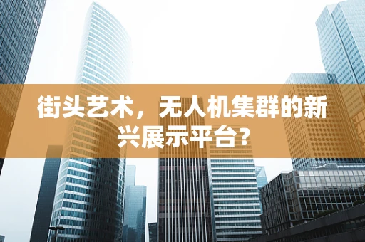 街头艺术，无人机集群的新兴展示平台？