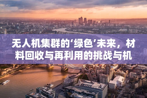 无人机集群的‘绿色’未来，材料回收与再利用的挑战与机遇