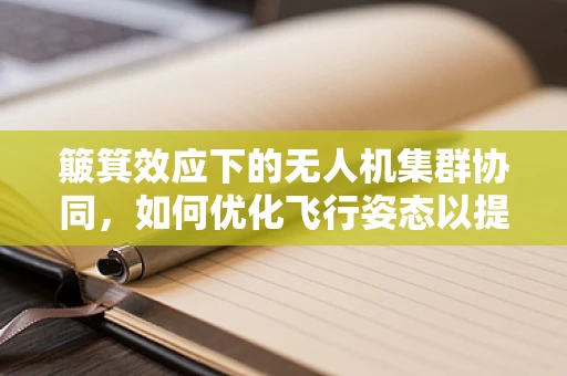 簸箕效应下的无人机集群协同，如何优化飞行姿态以提升整体稳定性？
