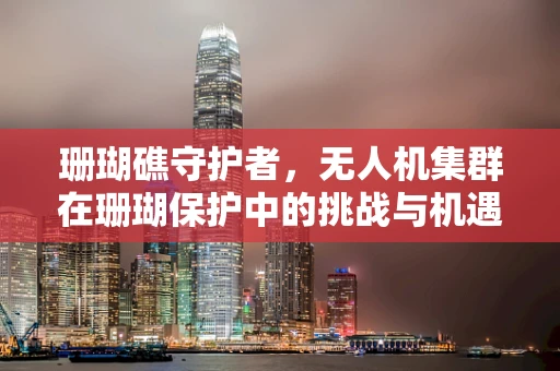 珊瑚礁守护者，无人机集群在珊瑚保护中的挑战与机遇？