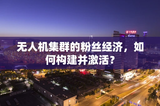 无人机集群的粉丝经济，如何构建并激活？