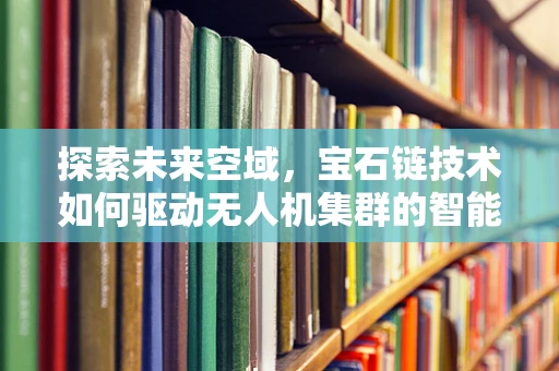 探索未来空域，宝石链技术如何驱动无人机集群的智能协同？