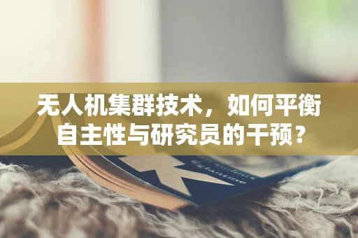 无人机集群技术，如何平衡自主性与研究员的干预？