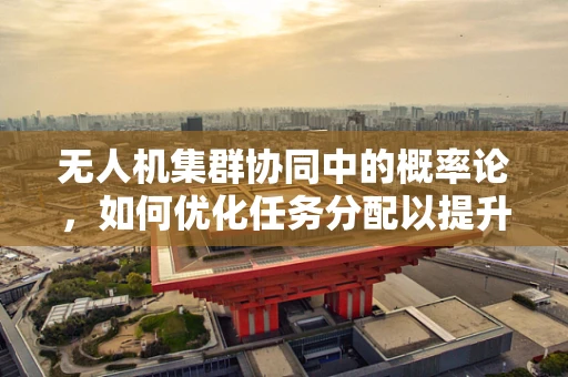 无人机集群协同中的概率论，如何优化任务分配以提升成功率？