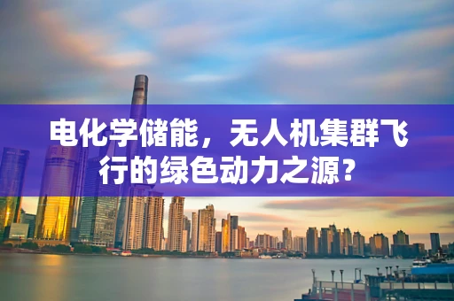 电化学储能，无人机集群飞行的绿色动力之源？