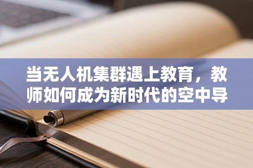 当无人机集群遇上教育，教师如何成为新时代的空中导航员？