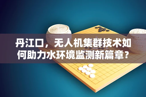 丹江口，无人机集群技术如何助力水环境监测新篇章？