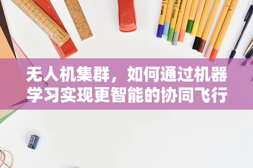 无人机集群，如何通过机器学习实现更智能的协同飞行？