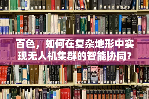 百色，如何在复杂地形中实现无人机集群的智能协同？