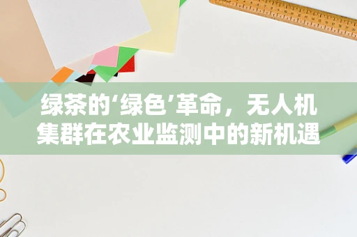绿茶的‘绿色’革命，无人机集群在农业监测中的新机遇？