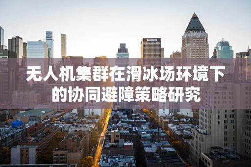 无人机集群在滑冰场环境下的协同避障策略研究