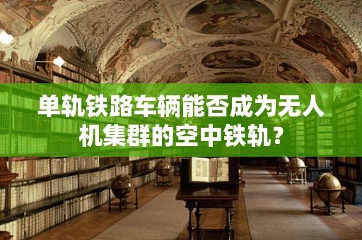 单轨铁路车辆能否成为无人机集群的空中铁轨？