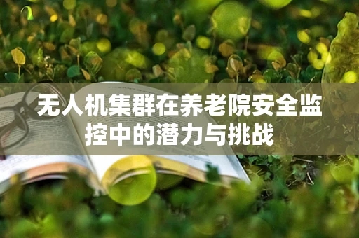 无人机集群在养老院安全监控中的潜力与挑战