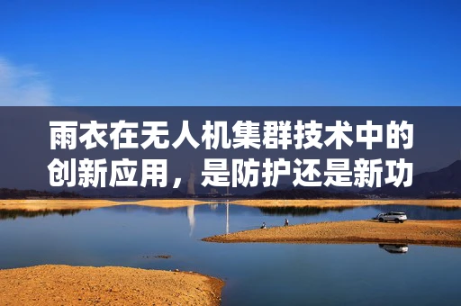 雨衣在无人机集群技术中的创新应用，是防护还是新功能？