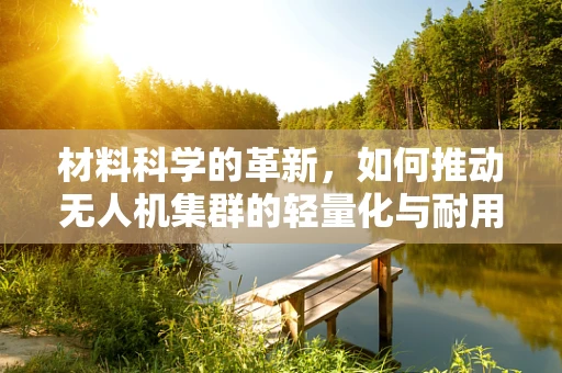 材料科学的革新，如何推动无人机集群的轻量化与耐用性？