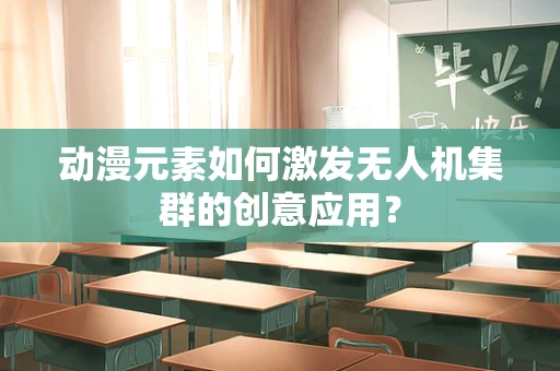 动漫元素如何激发无人机集群的创意应用？